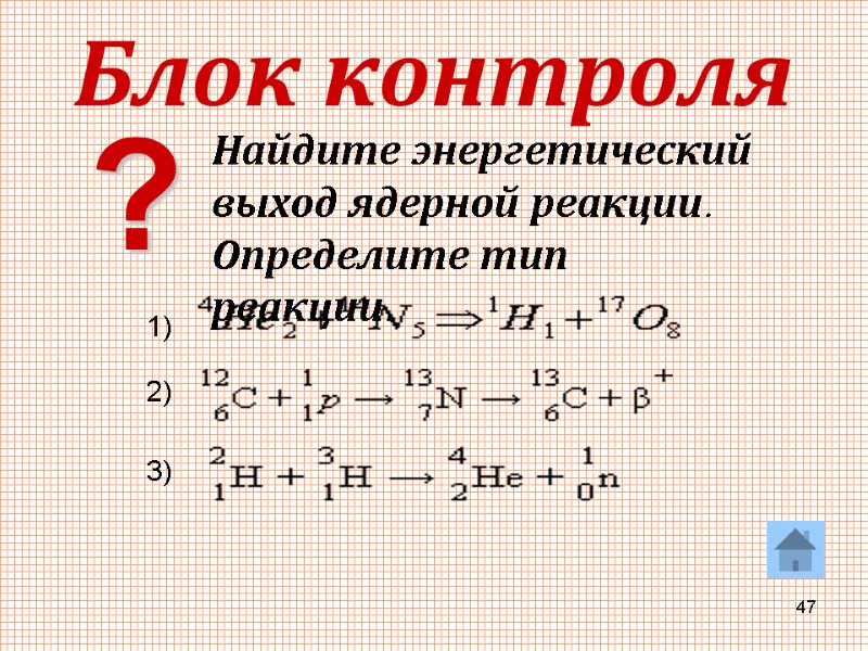 47 Блок контроля Найдите энергетический выход ядерной реакции. Определите тип реакции. 1) 2) 3)